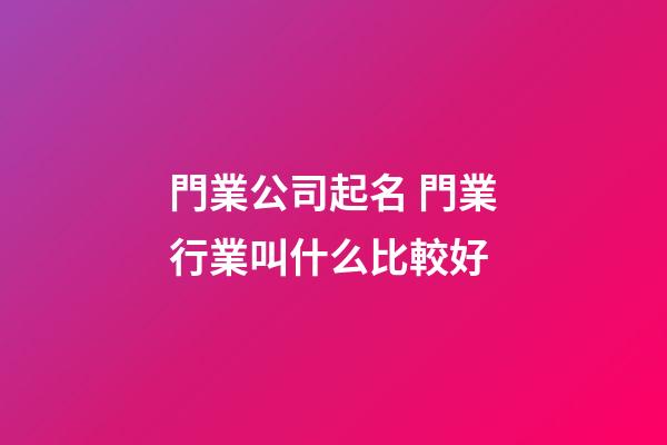 門業公司起名 門業行業叫什么比較好-第1張-公司起名-玄機派